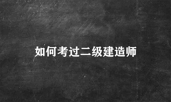 如何考过二级建造师