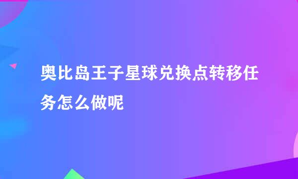 奥比岛王子星球兑换点转移任务怎么做呢