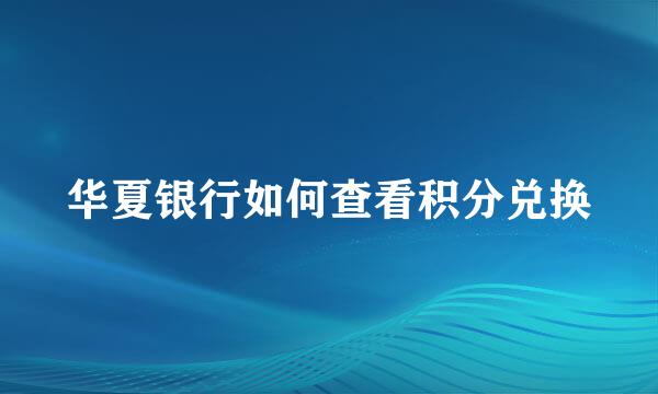 华夏银行如何查看积分兑换