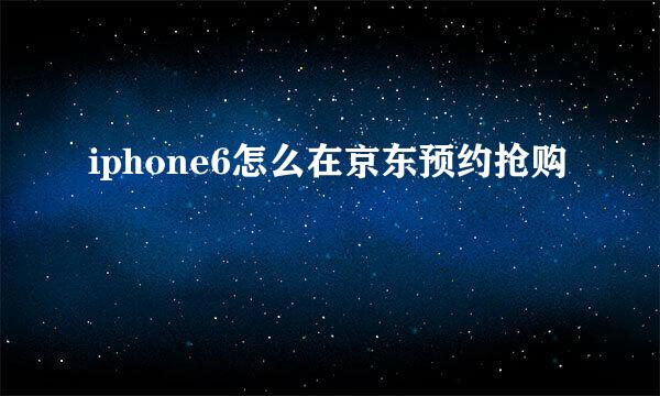 iphone6怎么在京东预约抢购