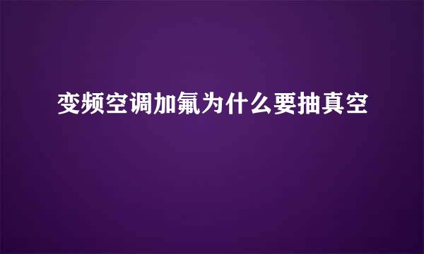变频空调加氟为什么要抽真空