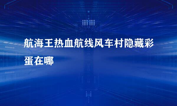 航海王热血航线风车村隐藏彩蛋在哪