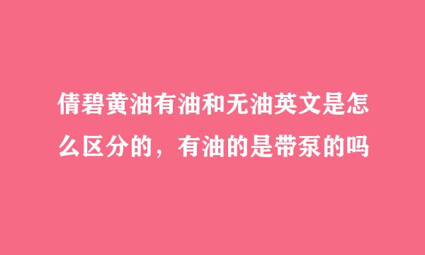 倩碧黄油有油和无油英文是怎么区分的,有油的是带泵的吗