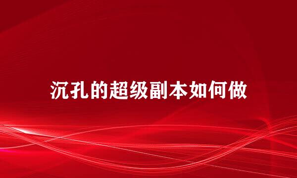 沉孔的超级副本如何做