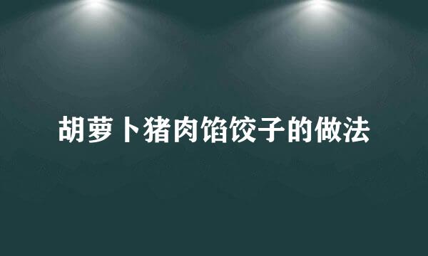 胡萝卜猪肉馅饺子的做法
