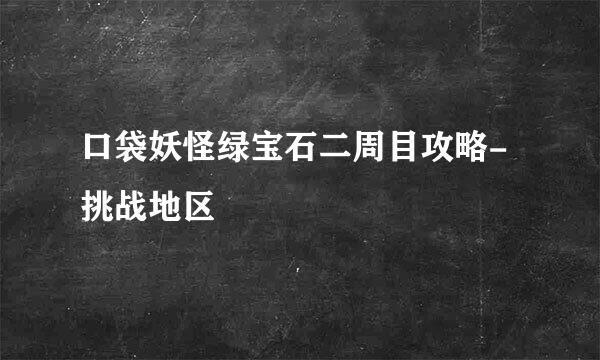口袋妖怪绿宝石二周目攻略-挑战地区