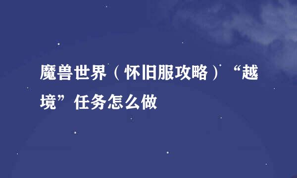 魔兽世界（怀旧服攻略）“越境”任务怎么做
