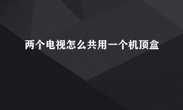 两个电视怎么共用一个机顶盒