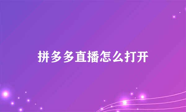 拼多多直播怎么打开