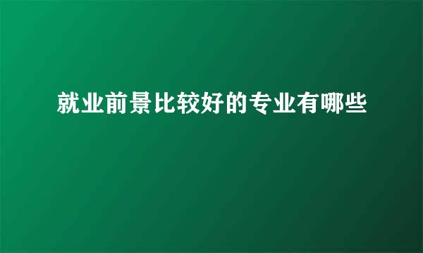 就业前景比较好的专业有哪些