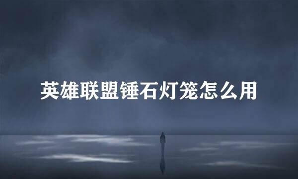英雄联盟锤石灯笼怎么用