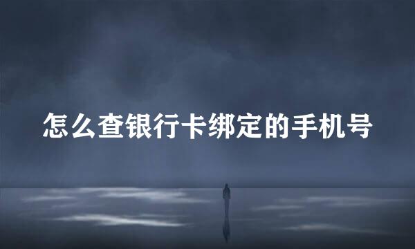 怎么查银行卡绑定的手机号