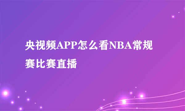 央视频APP怎么看NBA常规赛比赛直播