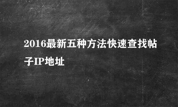 2016最新五种方法快速查找帖子IP地址