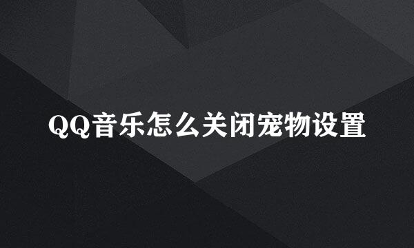 QQ音乐怎么关闭宠物设置