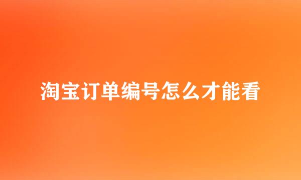 淘宝订单编号怎么才能看