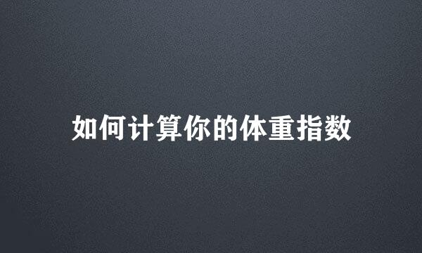 如何计算你的体重指数