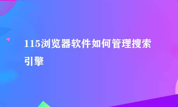 115浏览器软件如何管理搜索引擎