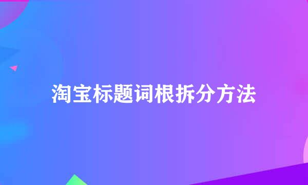 淘宝标题词根拆分方法