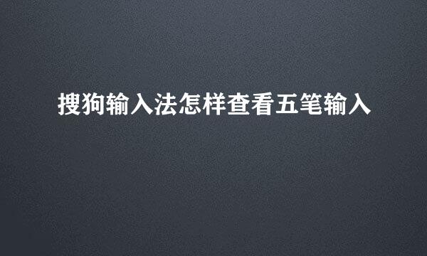 搜狗输入法怎样查看五笔输入