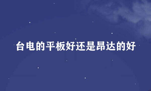 台电的平板好还是昂达的好