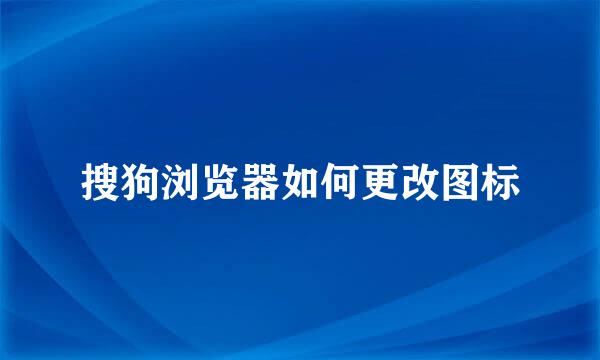 搜狗浏览器如何更改图标