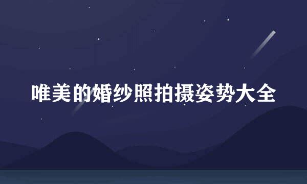 唯美的婚纱照拍摄姿势大全