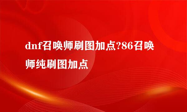 dnf召唤师刷图加点?86召唤师纯刷图加点