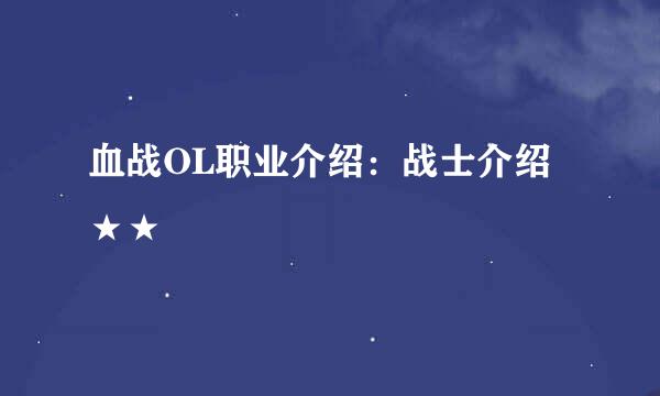 血战OL职业介绍：战士介绍★★