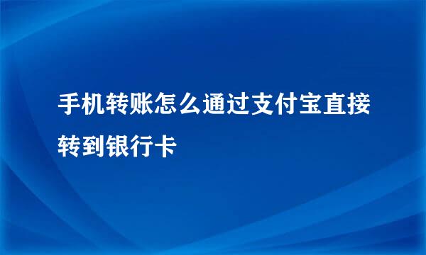 手机转账怎么通过支付宝直接转到银行卡