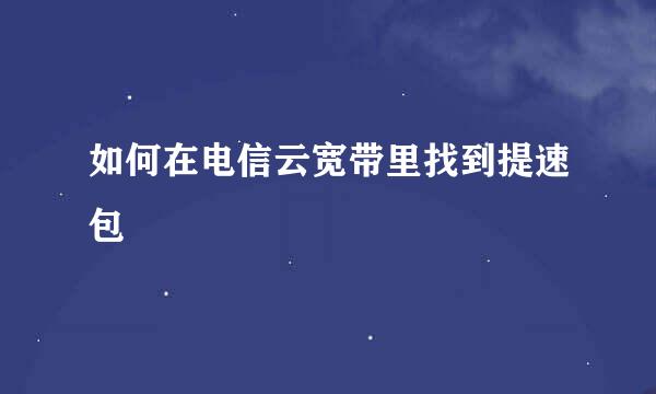如何在电信云宽带里找到提速包