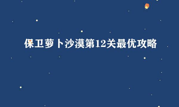 保卫萝卜沙漠第12关最优攻略