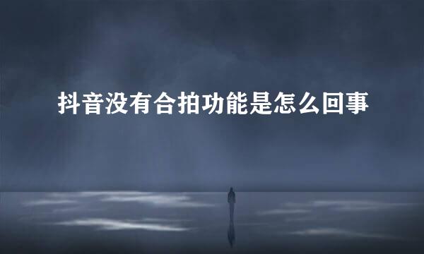 抖音没有合拍功能是怎么回事