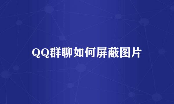 QQ群聊如何屏蔽图片