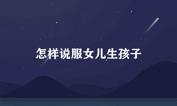 怎样说服女儿生孩子