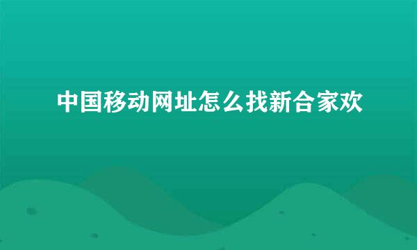 中国移动网址怎么找新合家欢