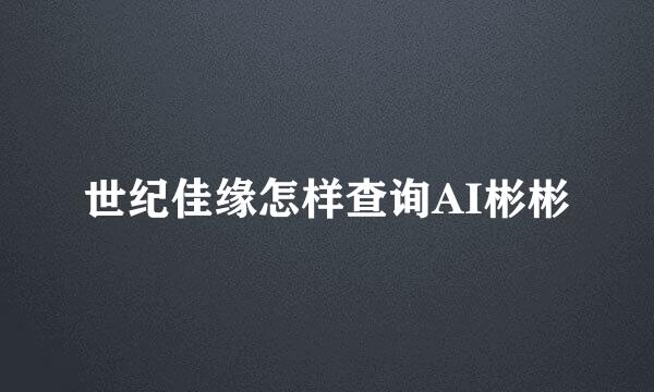 世纪佳缘怎样查询AI彬彬