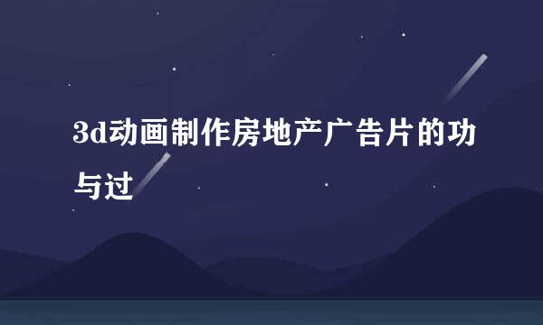 3d动画制作房地产广告片的功与过