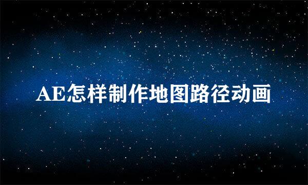 AE怎样制作地图路径动画