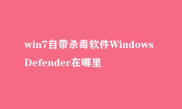 win7自带杀毒软件WindowsDefender在哪里