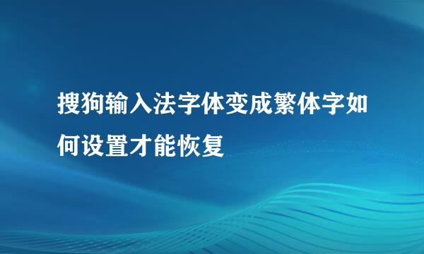 搜狗输入法字体变成繁体字如何设置才能恢复