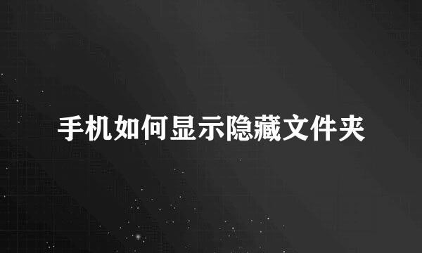 手机如何显示隐藏文件夹