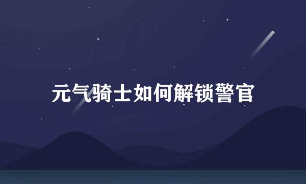 元气骑士如何解锁警官