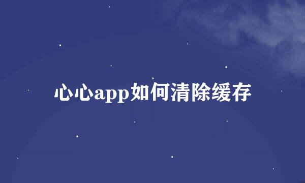 心心app如何清除缓存