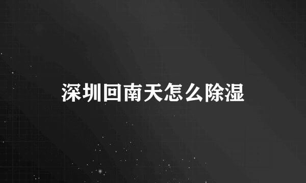 深圳回南天怎么除湿