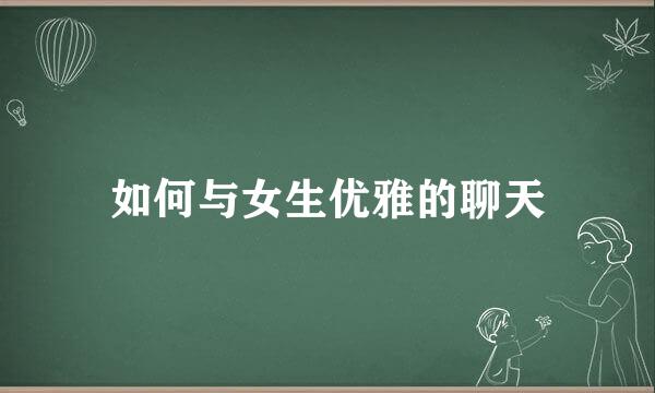 如何与女生优雅的聊天