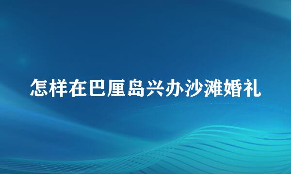 怎样在巴厘岛兴办沙滩婚礼