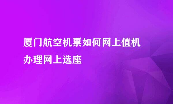 厦门航空机票如何网上值机 办理网上选座