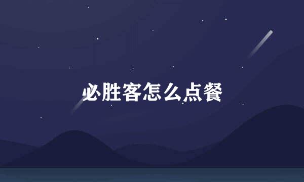 必胜客怎么点餐