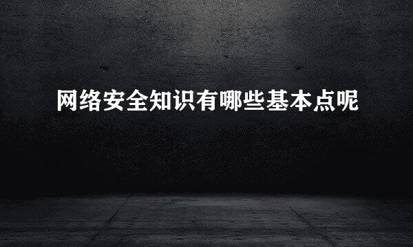 网络安全知识有哪些基本点呢